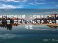 神马影院像排错：先查镜头是不是只给一面，再把结论拆成两步（读完更清醒）