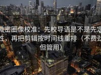 微密圈像校准：先校导语是不是先定性，再把剪辑按时间线重排（不费劲但管用）