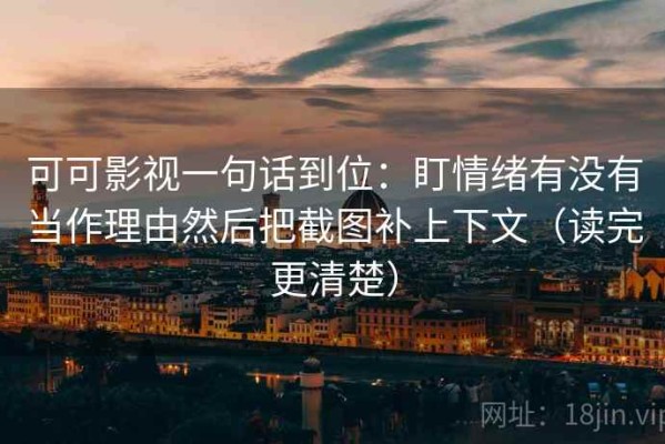 可可影视一句话到位：盯情绪有没有当作理由然后把截图补上下文（读完更清楚）