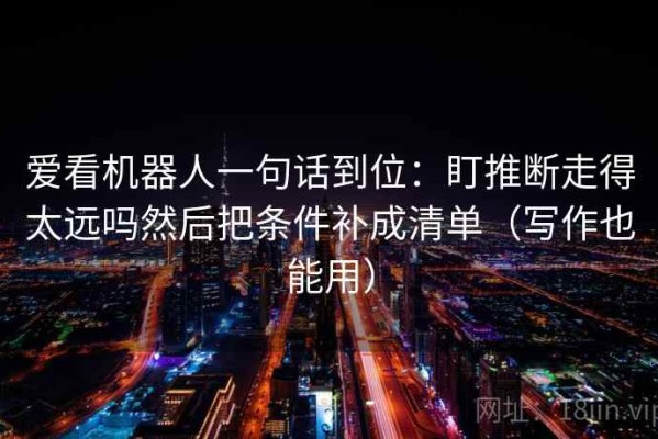 爱看机器人一句话到位：盯推断走得太远吗然后把条件补成清单（写作也能用）