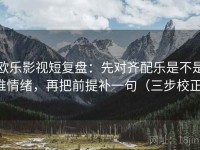 欧乐影视短复盘：先对齐配乐是不是推情绪，再把前提补一句（三步校正）
