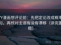 YY漫画想评论前：先把定论改成概率句，再核对主语有没有漂移（读完更稳）