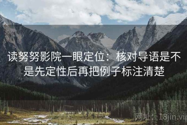读努努影院一眼定位：核对导语是不是先定性后再把例子标注清楚