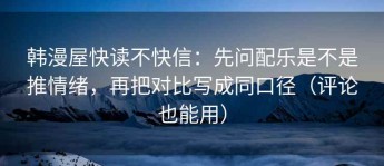韩漫屋快读不快信：先问配乐是不是推情绪，再把对比写成同口径（评论也能用）