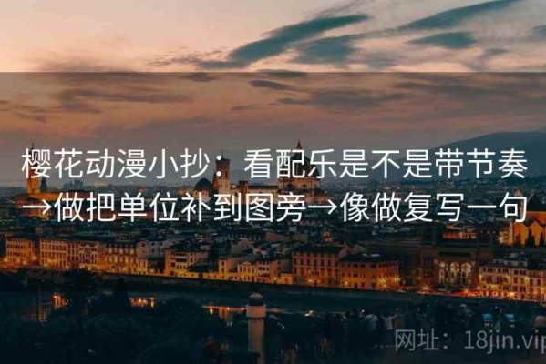 樱花动漫小抄：看配乐是不是带节奏→做把单位补到图旁→像做复写一句