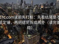 17c.com读前先打标：先看结尾是不是定锤，再把结论拆成两步（读完更稳）
