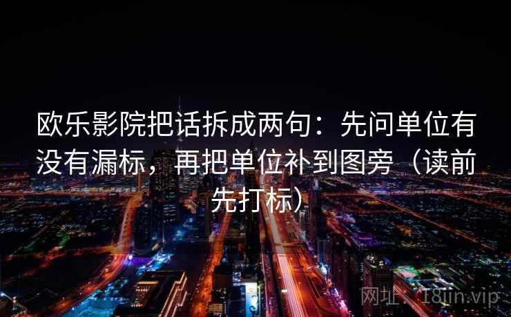 欧乐影院把话拆成两句：先问单位有没有漏标，再把单位补到图旁（读前先打标）