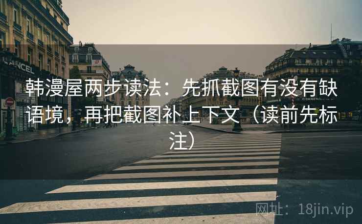 韩漫屋两步读法：先抓截图有没有缺语境，再把截图补上下文（读前先标注）