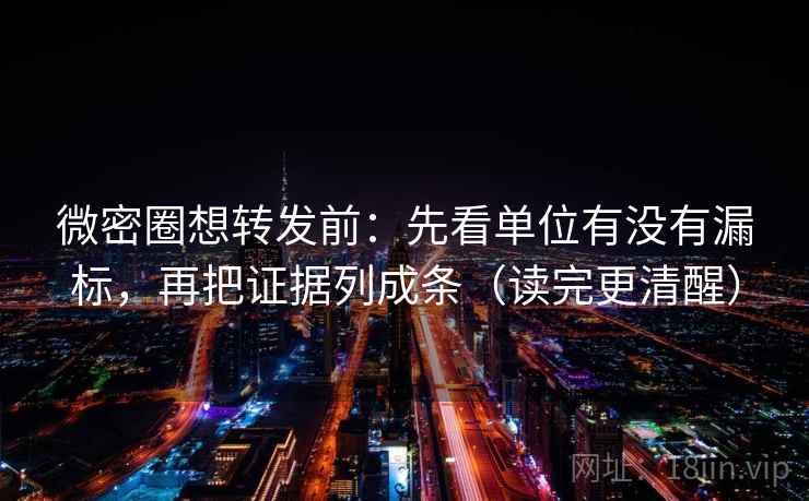 微密圈想转发前:先看单位有没有漏标,再把证据列成条(读完更清醒) 微密圈想转发前:先看单位有没有漏标,再把证据列成条(读完更清醒)