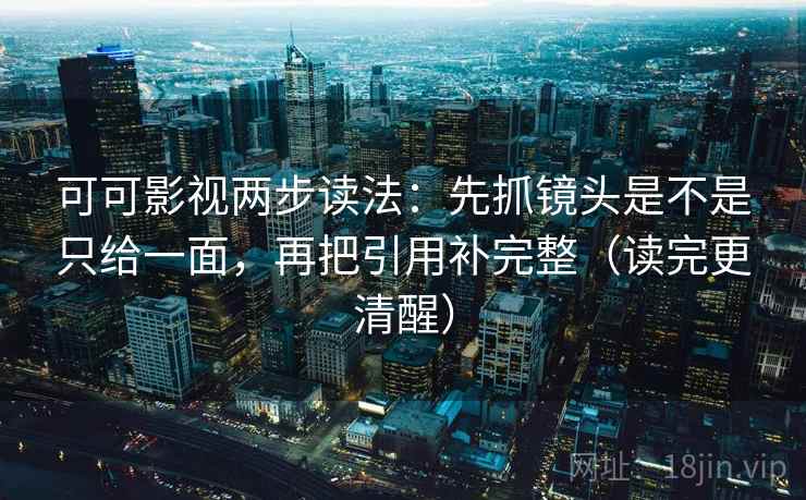 可可影视两步读法:先抓镜头是不是只给一面,再把引用补完整(读完更清醒) 可可影视两步读法:先抓镜头是不是只给一面,再把引用补完整(读完更清醒)