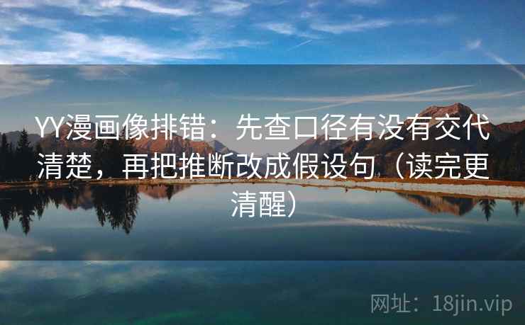 YY漫画像排错:先查口径有没有交代清楚,再把推断改成假设句(读完更清醒) YY漫画像排错:先查口径有没有交代清楚,再把推断改成假设句(读完更清醒)