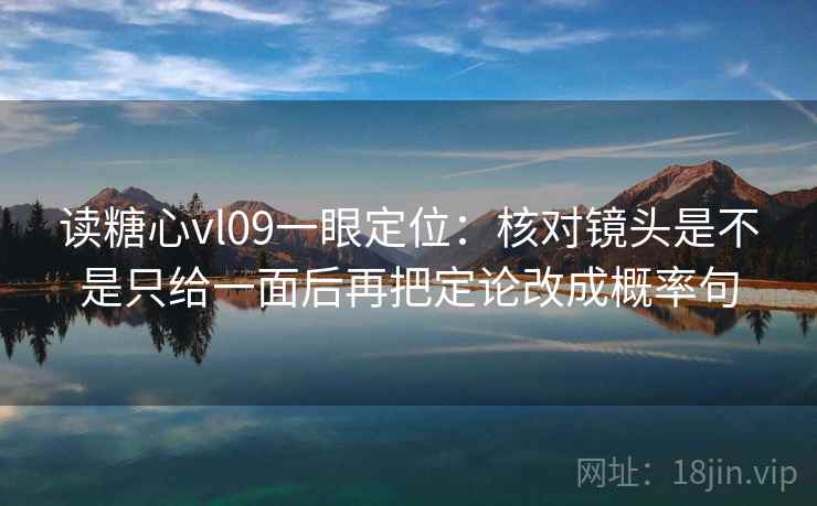 读糖心vl09一眼定位：核对镜头是不是只给一面后再把定论改成概率句
