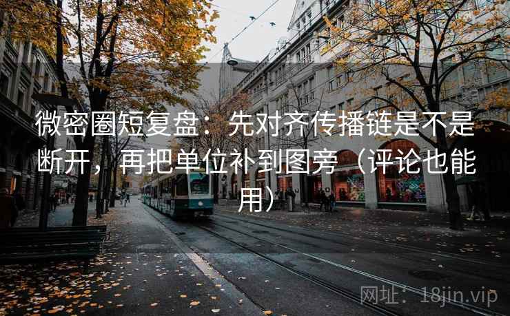 微密圈短复盘:先对齐传播链是不是断开,再把单位补到图旁(评论也能用) 微密圈短复盘:先对齐传播链是不是断开,再把单位补到图旁(评论也能用)