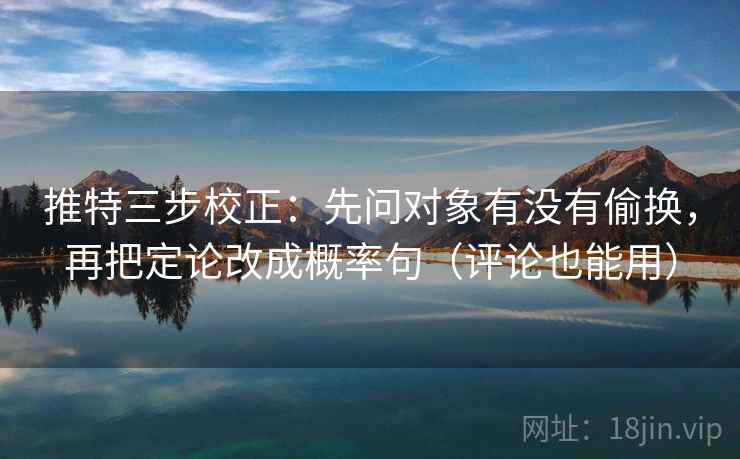 推特三步校正：先问对象有没有偷换，再把定论改成概率句（评论也能用）
