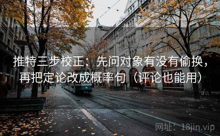 推特三步校正：先问对象有没有偷换，再把定论改成概率句（评论也能用）