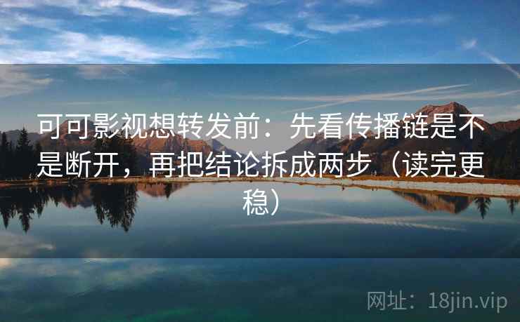 可可影视想转发前:先看传播链是不是断开,再把结论拆成两步(读完更稳) 可可影视想转发前:先看传播链是不是断开,再把结论拆成两步(读完更稳)