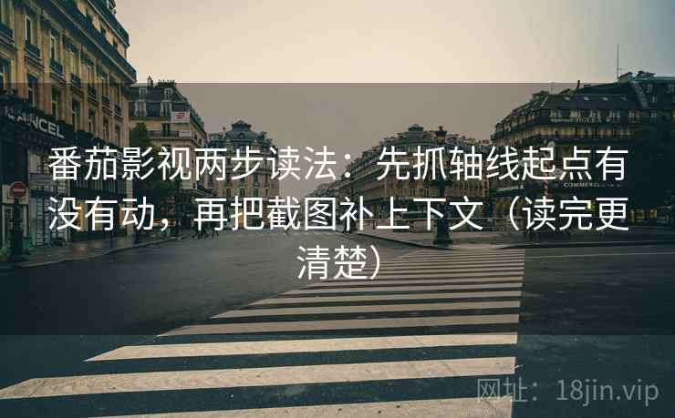 番茄影视两步读法：先抓轴线起点有没有动，再把截图补上下文（读完更清楚）