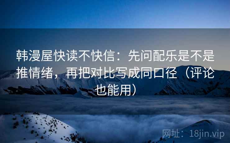 韩漫屋快读不快信:先问配乐是不是推情绪,再把对比写成同口径(评论也能用) 韩漫屋快读不快信:先问配乐是不是推情绪,再把对比写成同口径(评论也能用)