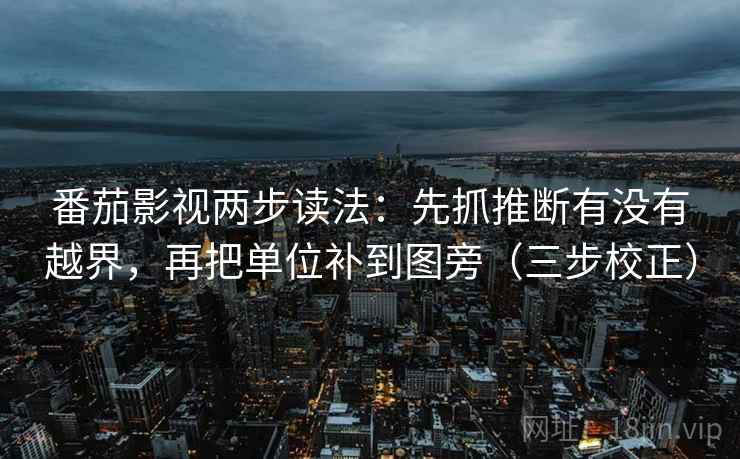 番茄影视两步读法：先抓推断有没有越界，再把单位补到图旁（三步校正）