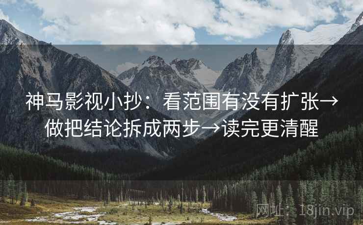 神马影视小抄:看范围有没有扩张→做把结论拆成两步→读完更清醒 神马影视小抄:看范围有没有扩张→做把结论拆成两步→读完更清醒